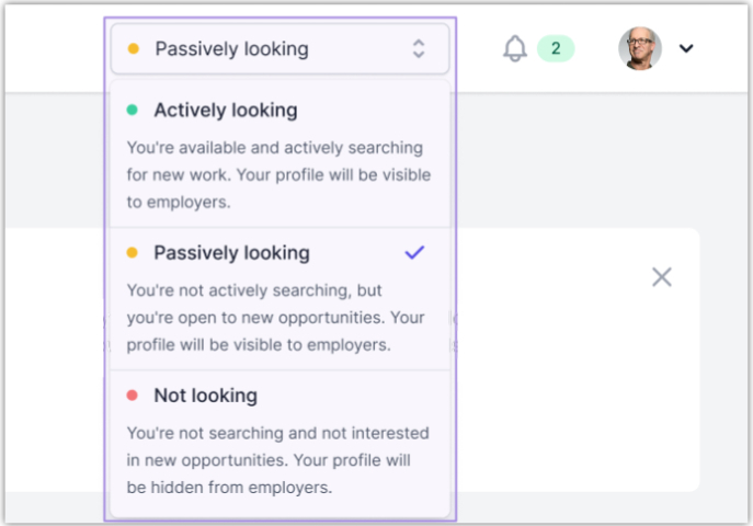 Switch your talent status to make your profile visible to employers by indicating if you're 'passively looking' or 'actively looking' for roles. Change status to 'not looking' when you want to hide your profile from employers.